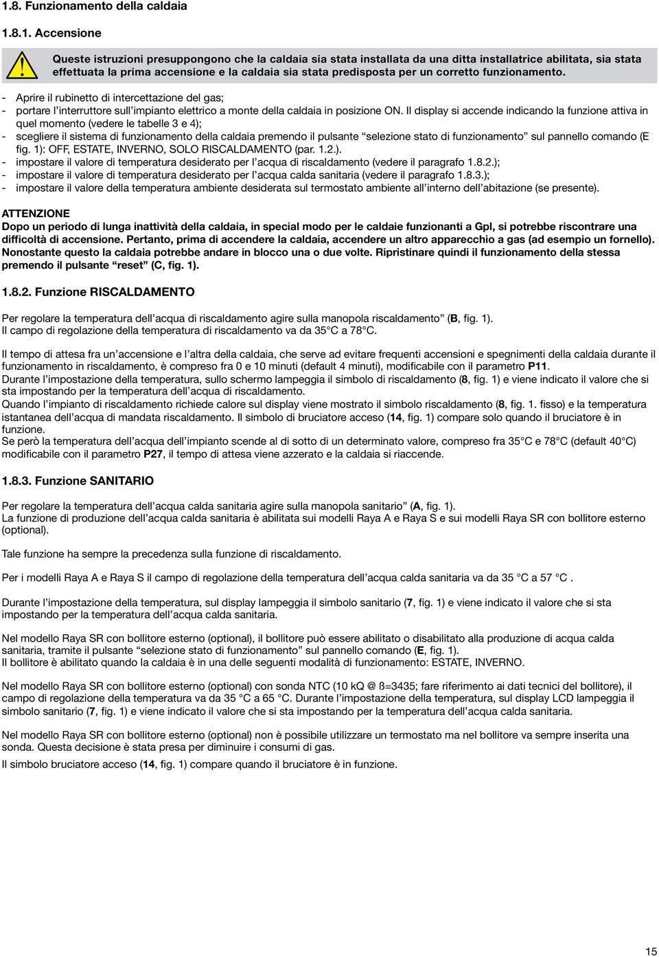 - Aprire il rubinetto di intercettazione del gas; - portare l interruttore sull impianto elettrico a monte della caldaia in posizione ON.