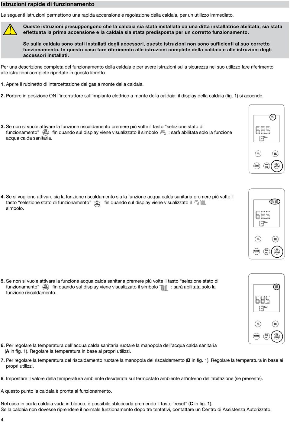 funzionamento. Se sulla caldaia sono stati installati degli accessori, queste istruzioni non sono sufficienti al suo corretto funzionamento.