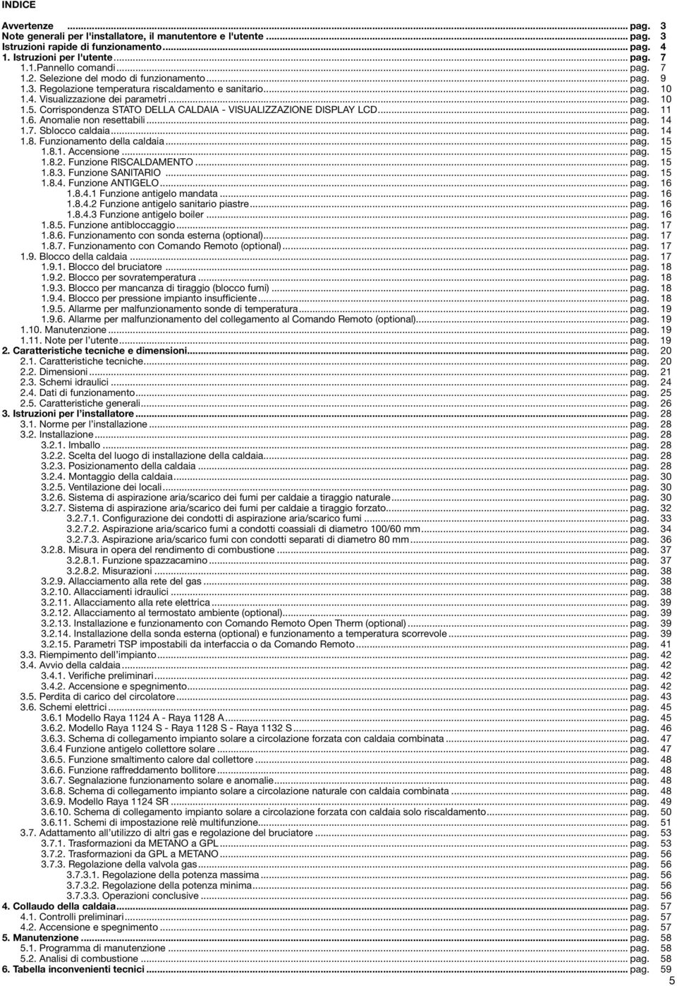 Corrispondenza STATO DELLA CALDAIA - VISUALIZZAZIONE DISPLAY LCD... pag. 11 1.6. Anomalie non resettabili... pag. 14 1.7. Sblocco caldaia... pag. 14 1.8. Funzionamento della caldaia... pag. 15 1.8.1. Accensione.