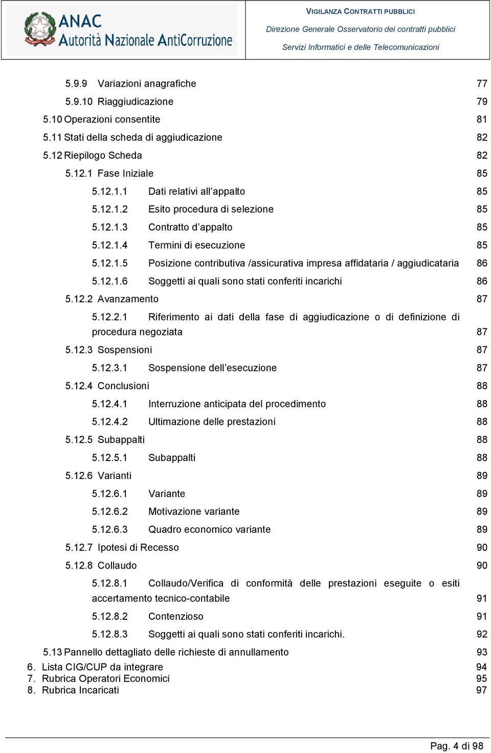 12.2 Avanzamento 87 5.12.2.1 Riferimento ai dati della fase di aggiudicazione o di definizione di procedura negoziata 87 5.12.3 Sospensioni 87 5.12.3.1 Sospensione dell esecuzione 87 5.12.4 Conclusioni 88 5.