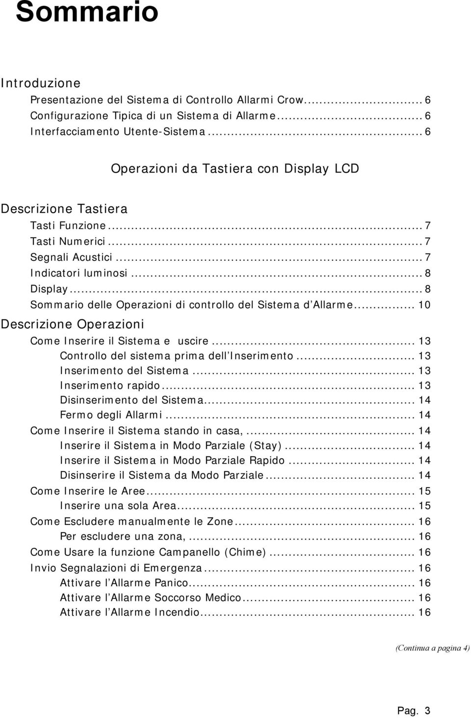 .. 8 Sommario delle Operazioni di controllo del Sistema d Allarme... 10 Descrizione Operazioni Come Inserire il Sistema e uscire... 13 Controllo del sistema prima dell Inserimento.