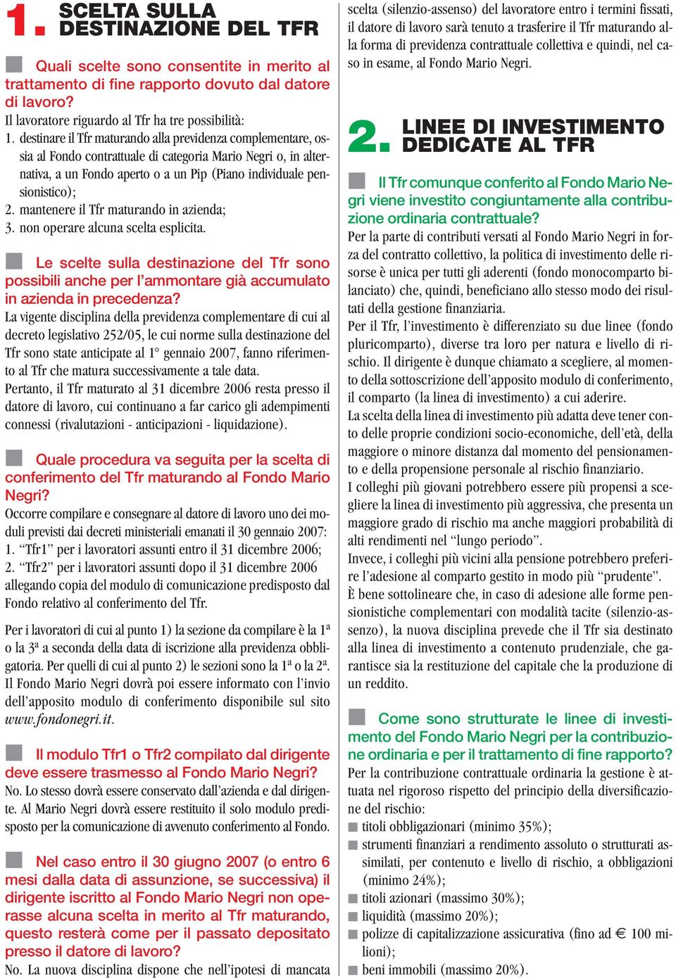 mantenere il Tfr maturando in azienda; 3. non operare alcuna scelta esplicita. Le scelte sulla destinazione del Tfr sono possibili anche per l ammontare già accumulato in azienda in precedenza?