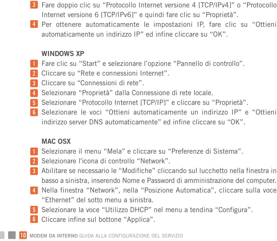 1 2 3 4 5 6 WINDOWS XP Fare clic su Start e selezionare l opzione Pannello di controllo. Cliccare su Rete e connessioni Internet. Cliccare su Connessioni di rete.