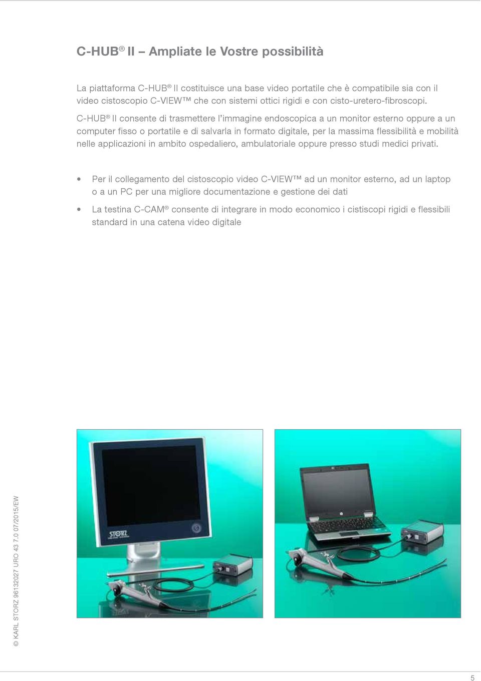 C-HUB II consente di trasmettere l immagine endoscopica a un monitor esterno oppure a un computer fisso o portatile e di salvarla in formato digitale, per la massima flessibilità e mobilità