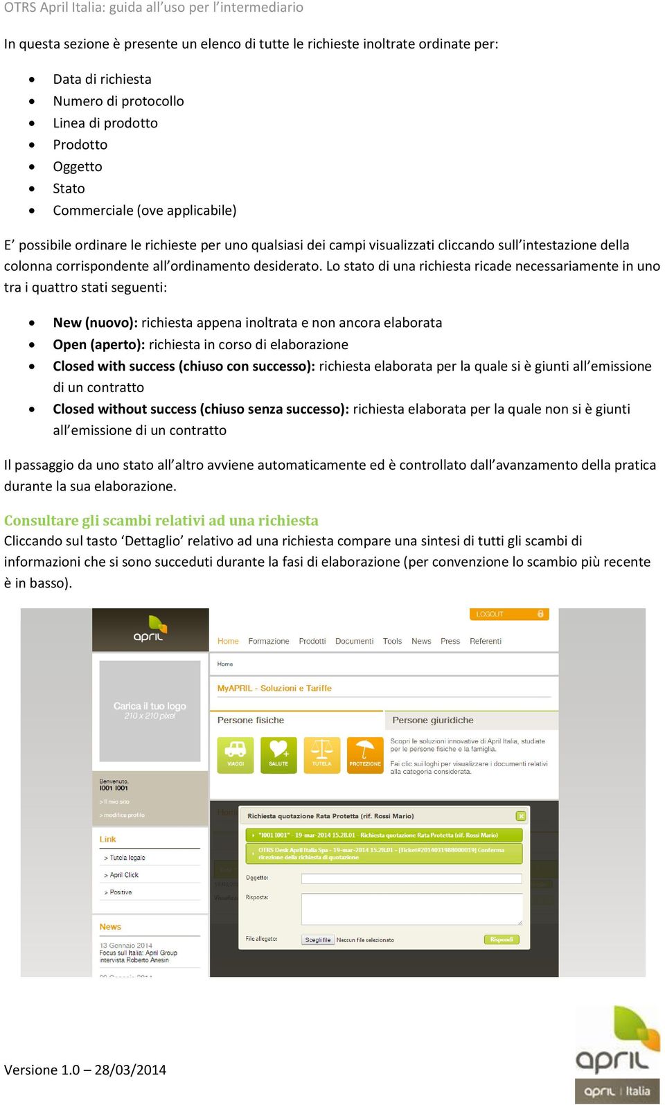 Lo stato di una richiesta ricade necessariamente in uno tra i quattro stati seguenti: New (nuovo): richiesta appena inoltrata e non ancora elaborata Open (aperto): richiesta in corso di elaborazione