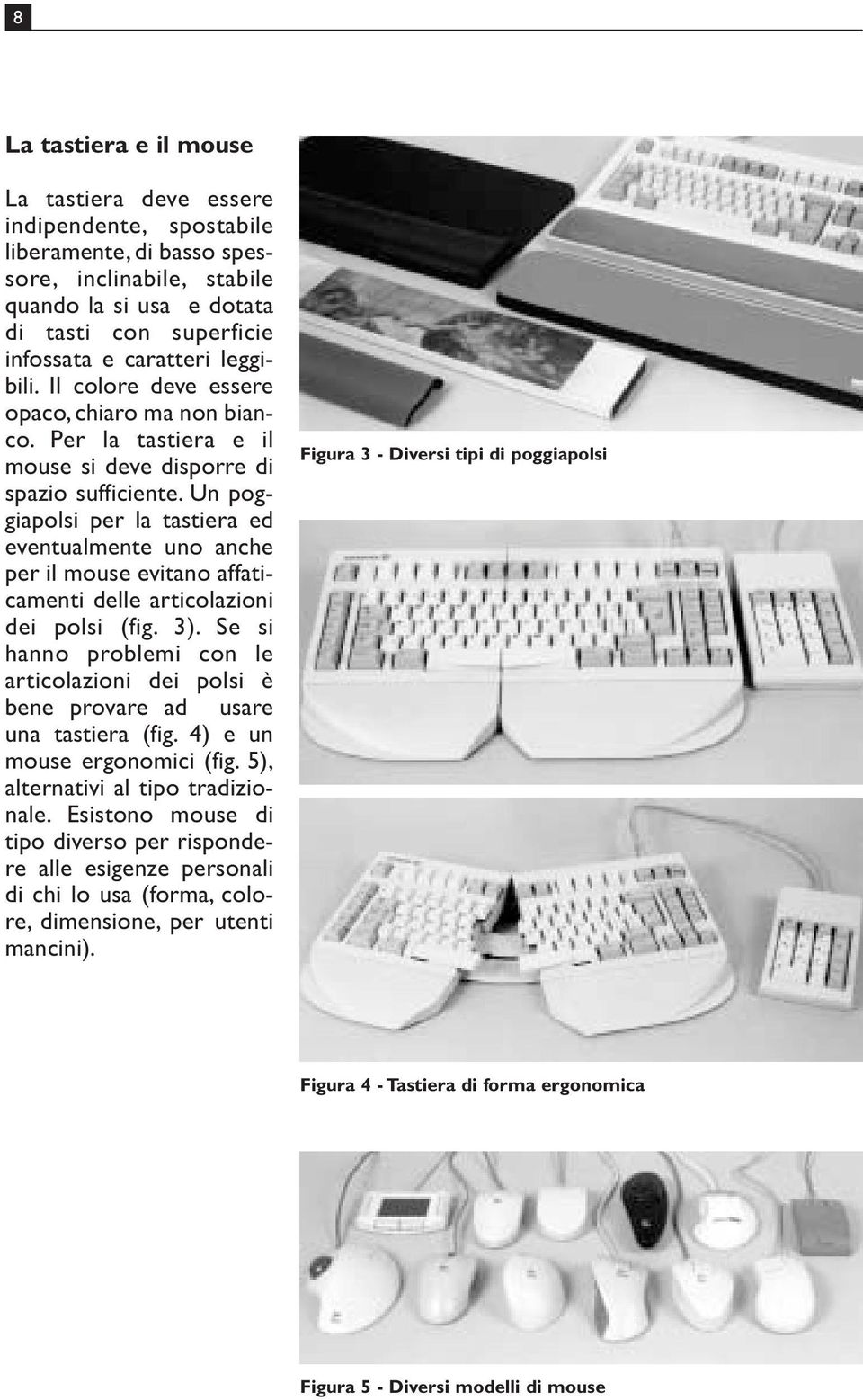 Un poggiapolsi per la tastiera ed eventualmente uno anche per il mouse evitano affaticamenti delle articolazioni dei polsi (fig. 3).