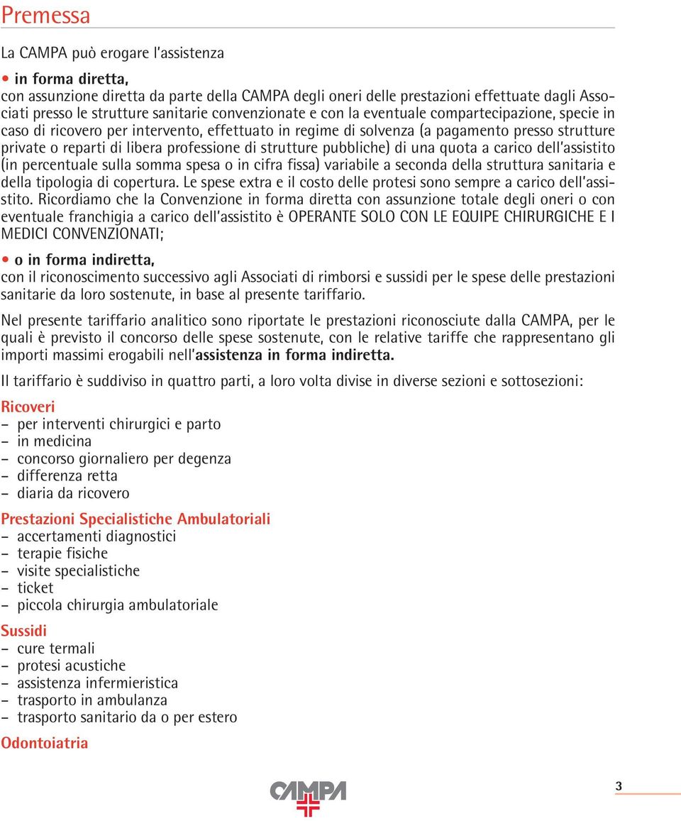 di strutture pubbliche) di una quota a carico dell assistito (in percentuale sulla somma spesa o in cifra fissa) variabile a seconda della struttura sanitaria e della tipologia di copertura.