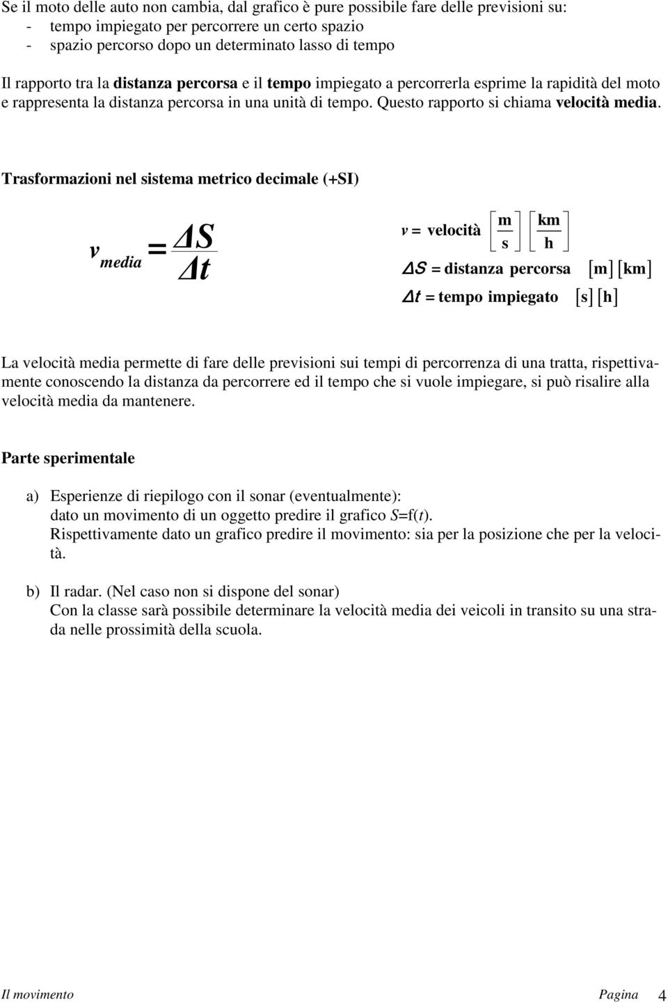 Trasformazioni nel sistema metrico decimale (+SI) vmedia S = t 1 m km v = velocità s h ΔS = distanza percorsa m km Δt = tempo impiegato s h [ ] [ ] [ ] [ ] La velocità media permette di fare delle