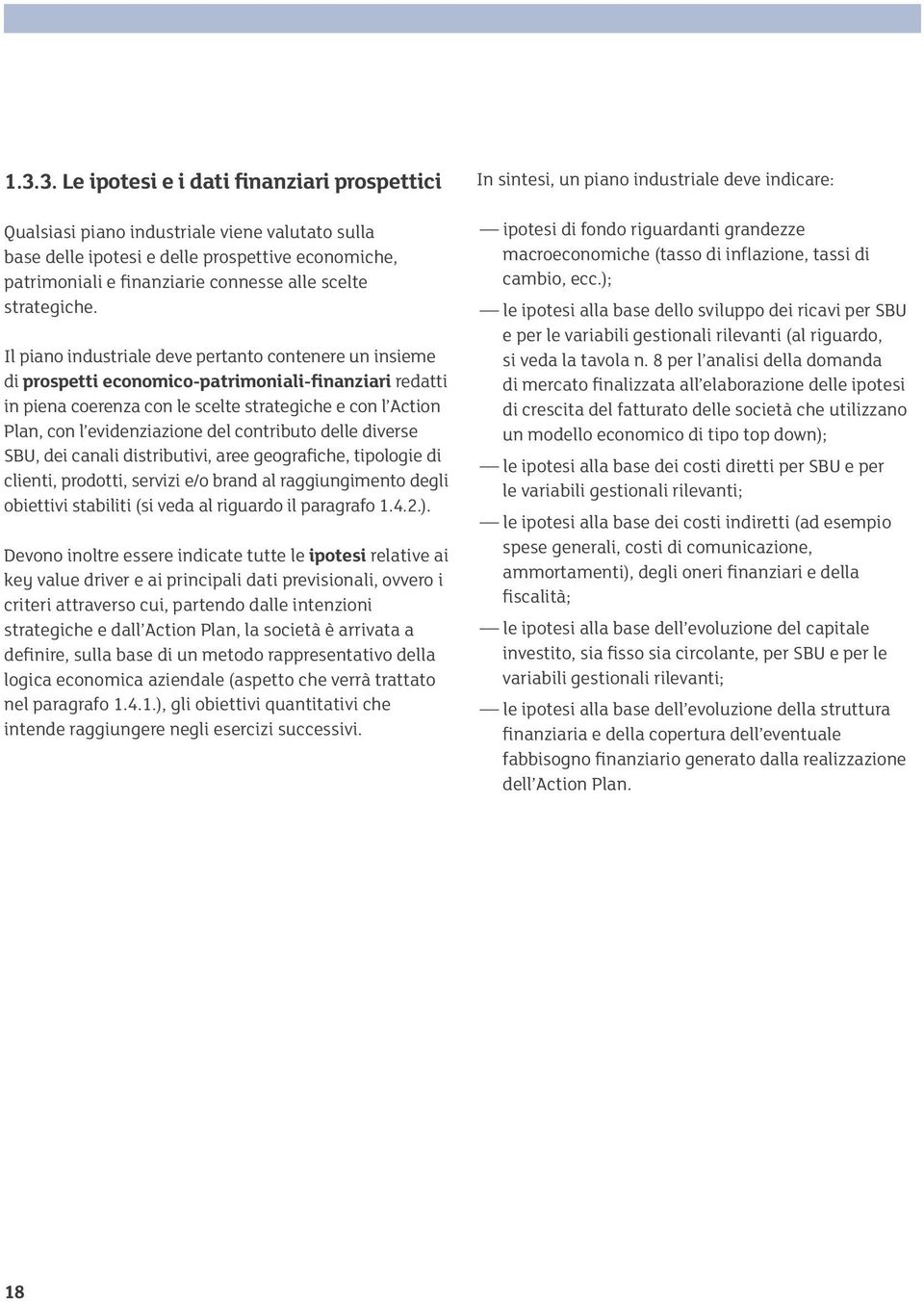 Il piano industriale deve pertanto contenere un insieme di prospetti economico-patrimoniali-finanziari redatti in piena coerenza con le scelte strategiche e con l Action Plan, con l evidenziazione