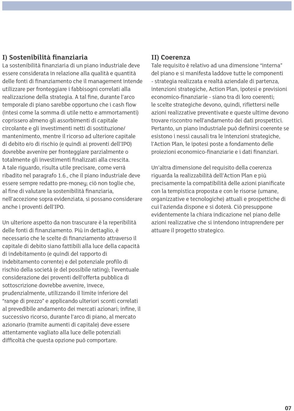 A tal fine, durante l arco temporale di piano sarebbe opportuno che i cash flow (intesi come la somma di utile netto e ammortamenti) coprissero almeno gli assorbimenti di capitale circolante e gli