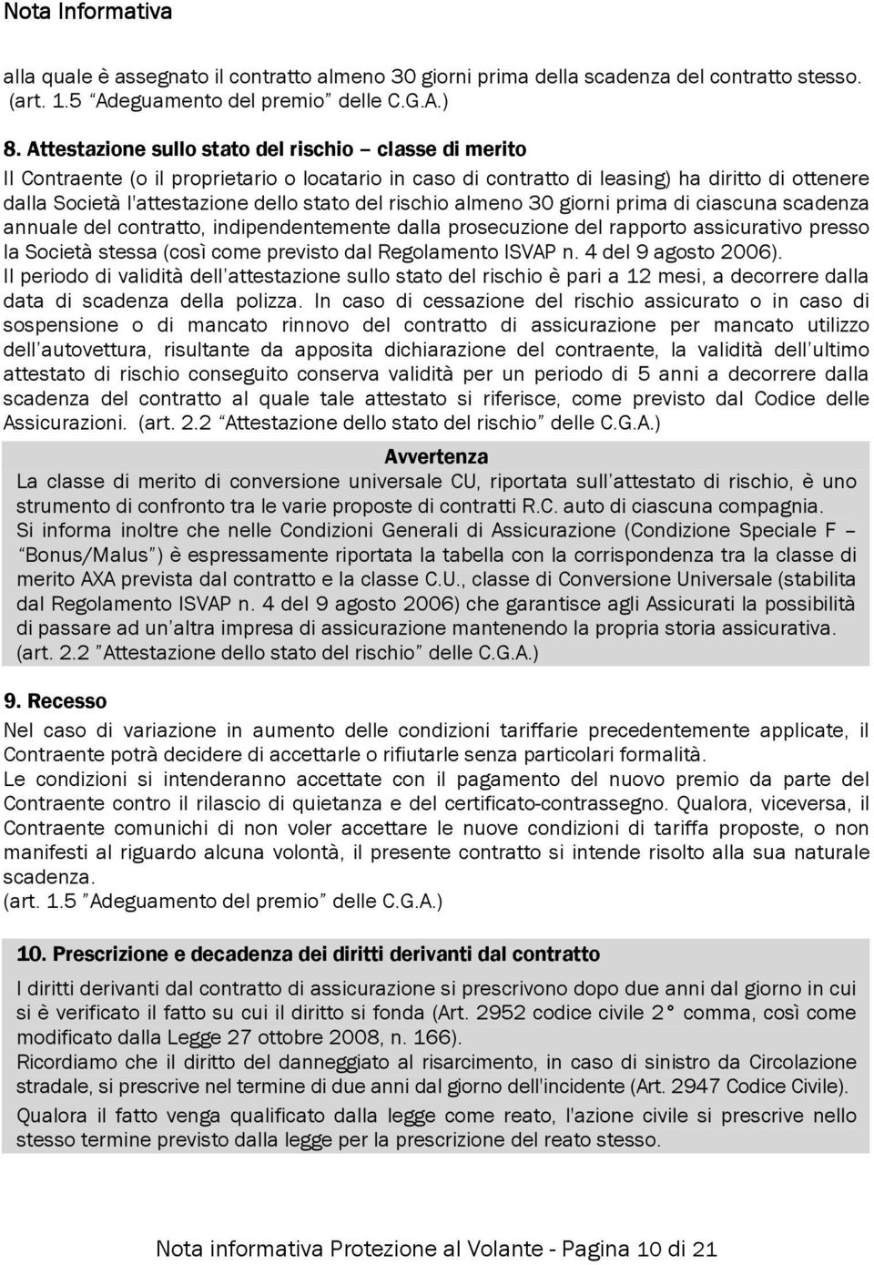 rischio almeno 30 giorni prima di ciascuna scadenza annuale del contratto, indipendentemente dalla prosecuzione del rapporto assicurativo presso la Società stessa (così come previsto dal Regolamento