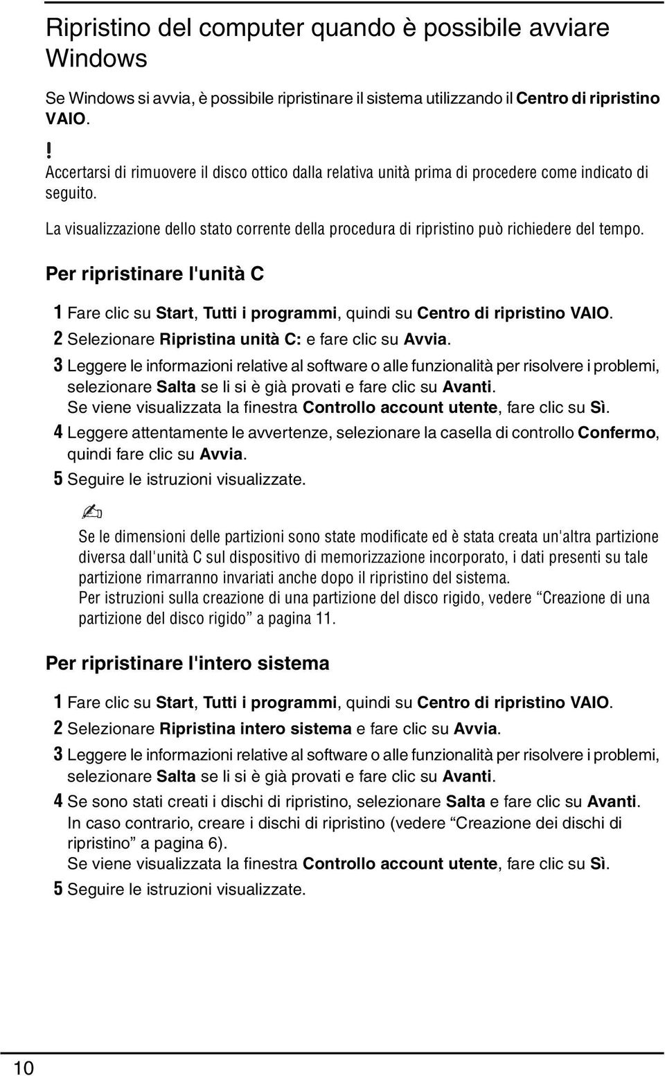 La visualizzazione dello stato corrente della procedura di ripristino può richiedere del tempo. Per ripristinare l'unità C 1 Fare clic su Start, Tutti i programmi, quindi su Centro di ripristino VAIO.