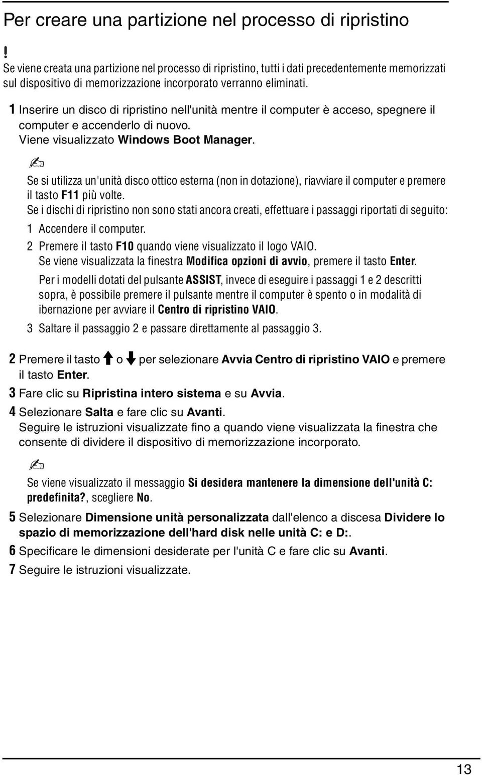 Se si utilizza un'unità disco ottico esterna (non in dotazione), riavviare il computer e premere il tasto F11 più volte.