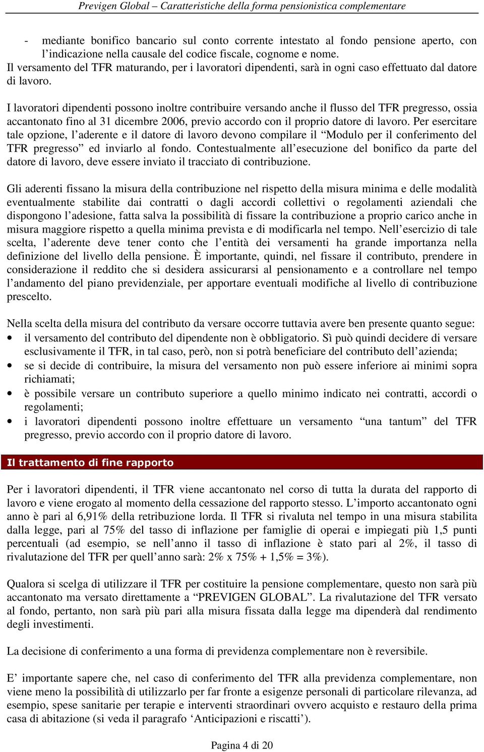 I lavoratori dipendenti possono inoltre contribuire versando anche il flusso del TFR pregresso, ossia accantonato fino al 31 dicembre 2006, previo accordo con il proprio datore di lavoro.