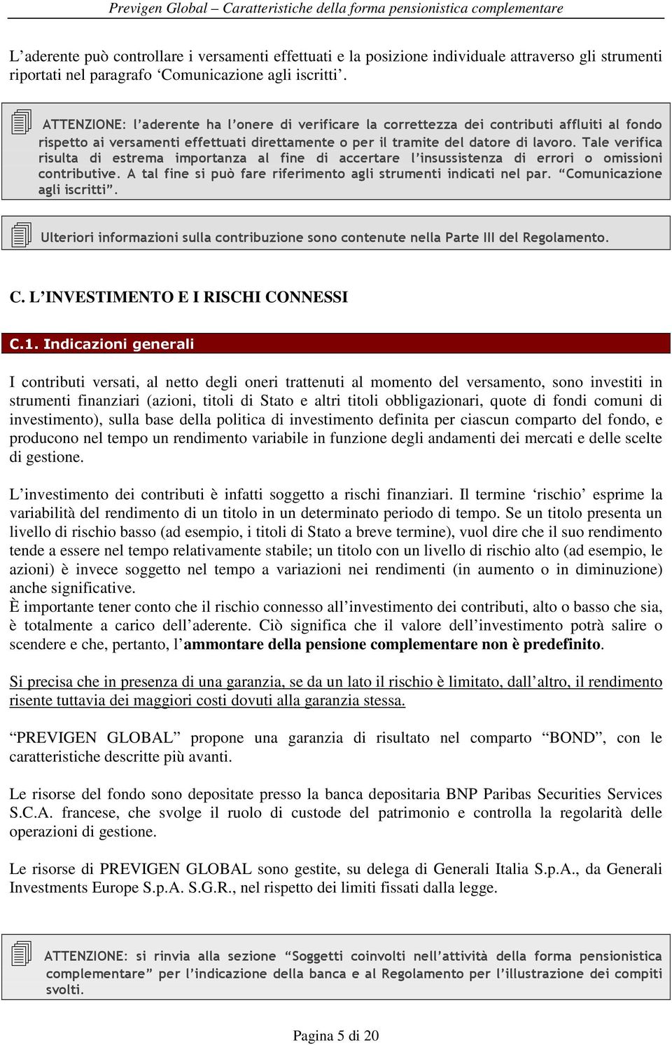 ATTENZIONE: l aderente ha l onere di verificare la correttezza dei contributi affluiti al fondo rispetto ai versamenti effettuati direttamente o per il tramite del datore di lavoro.