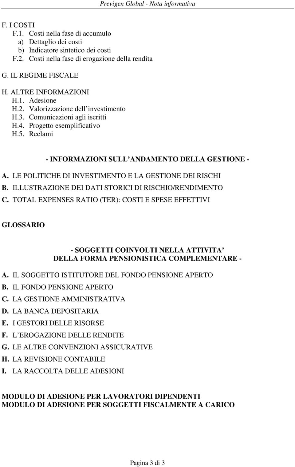 Reclami - INFORMAZIONI SULL ANDAMENTO DELLA GESTIONE - A. LE POLITICHE DI INVESTIMENTO E LA GESTIONE DEI RISCHI B. ILLUSTRAZIONE DEI DATI STORICI DI RISCHIO/RENDIMENTO C.