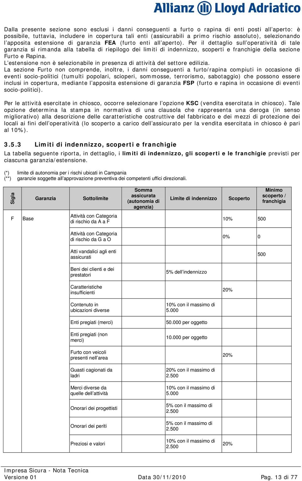 Per il dettaglio sull operatività di tale garanzia si rimanda alla tabella di riepilogo dei limiti di indennizzo, scoperti e franchigie della sezione Furto e Rapina.