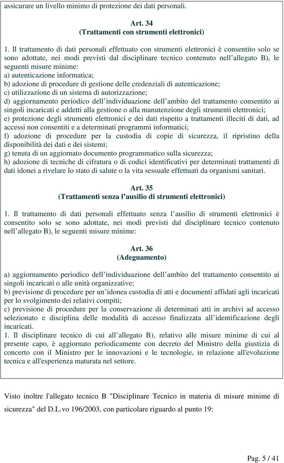 minime: a) autenticazione informatica; b) adozione di procedure di gestione delle credenziali di autenticazione; c) utilizzazione di un sistema di autorizzazione; d) aggiornamento periodico dell