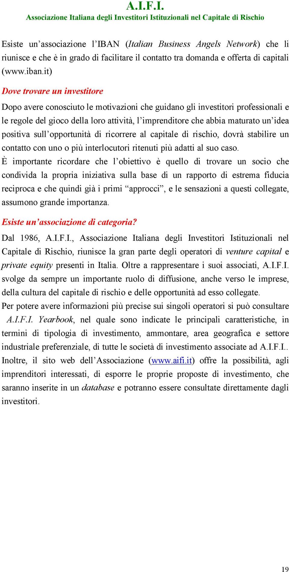 positiva sull opportunità di ricorrere al capitale di rischio, dovrà stabilire un contatto con uno o più interlocutori ritenuti più adatti al suo caso.