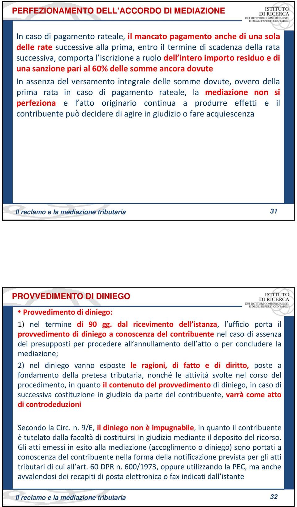 caso di pagamento rateale, la mediazione non si perfeziona e l atto originario continua a produrre effetti e il contribuente può decidere di agire in giudizio o fare acquiescenza 31 Il reclamo e la