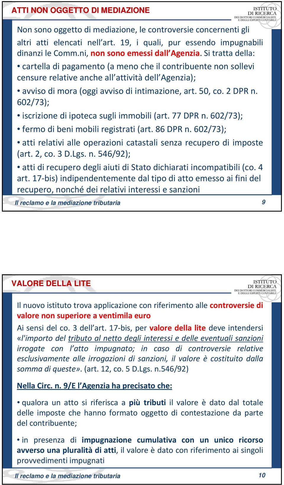 Si tratta della: cartella di pagamento (a meno che il contribuente non sollevi censure relative anche all attività dell Agenzia); avviso di mora (oggi avviso di intimazione, art. 50, co. 2 DPR n.