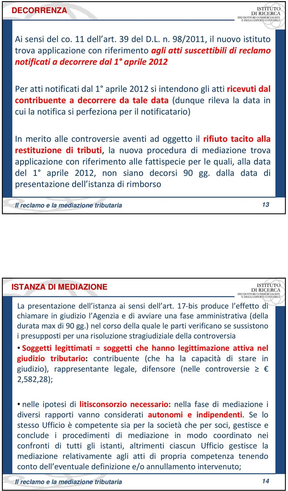 ricevuti dal contribuente a decorrere da tale data (dunque rileva la data in cui la notifica si perfeziona per il notificatario) In merito alle controversie aventi ad oggetto il rifiuto tacito alla