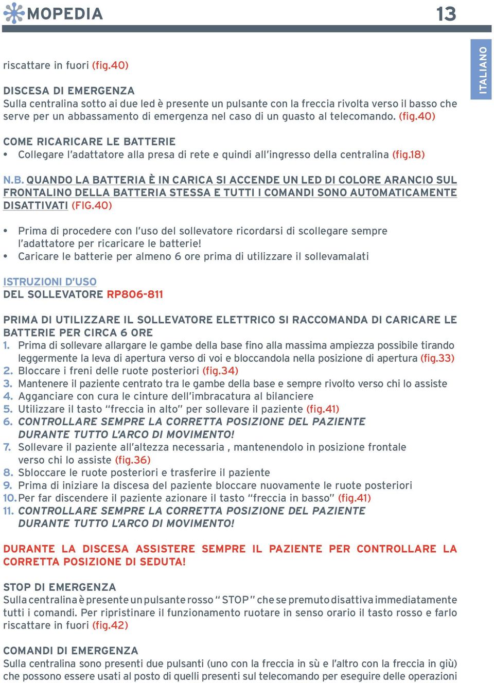 (fig.40) ITALIANO come ricaricare LE Batterie Collegare l adattatore alla presa di rete e quindi all ingresso della centralina (fig.18) N.B. Quando la batteria è in carica si accende un led di colore arancio sul frontalino della batteria stessa e tutti i comandi sono automaticamente disattivati (fig.