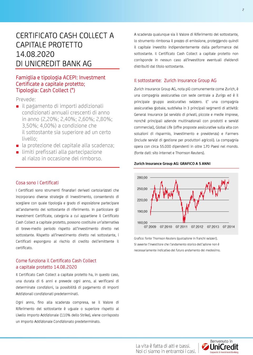 crescenti di anno in anno (2,20%; 2,40%; 2,60%; 2,80%; 3,50%; 4,00%) a condizione che il sottostante sia superiore ad un certo livello; la protezione del capitale alla scadenza; limiti prefissati