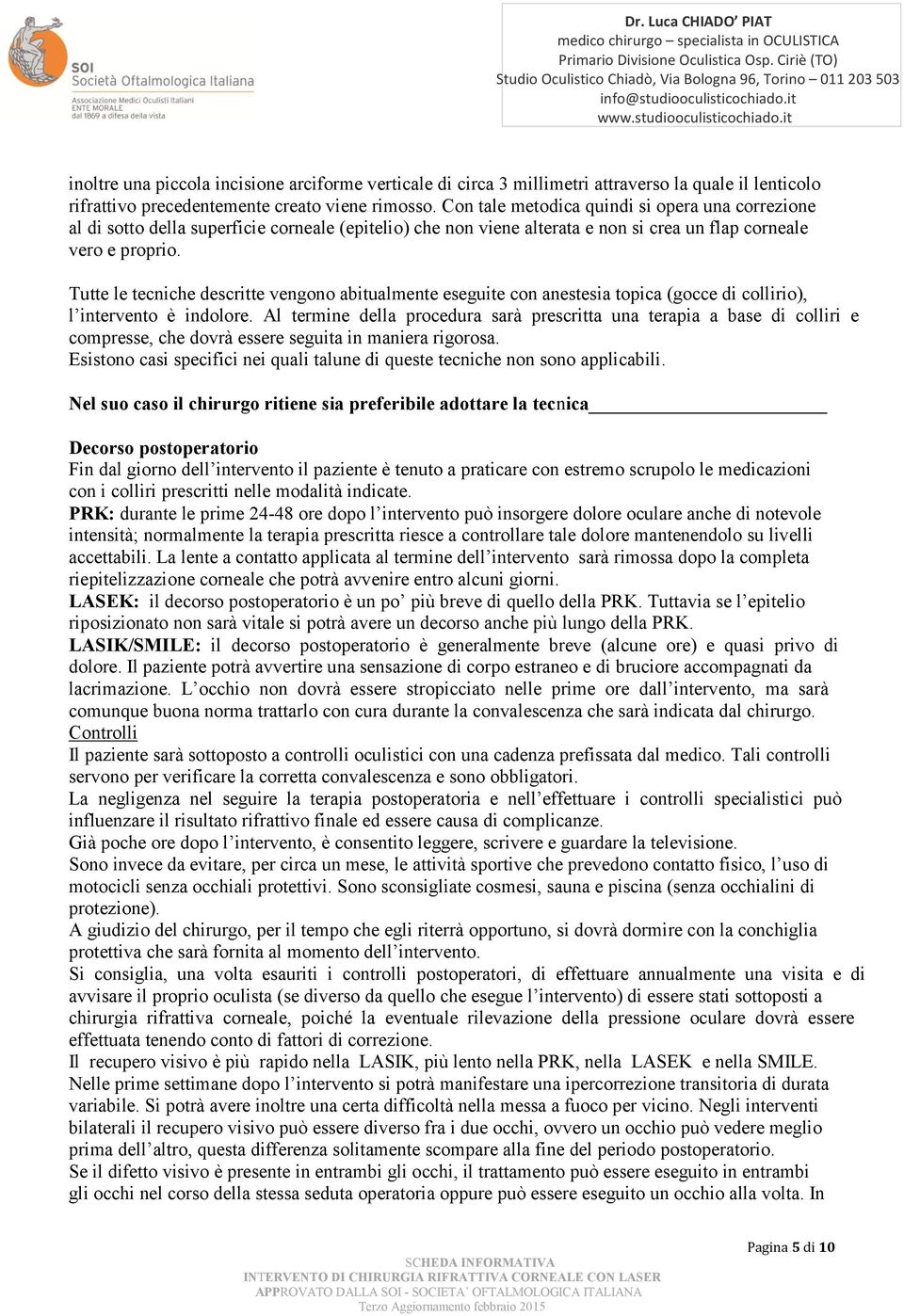 Tutte le tecniche descritte vengono abitualmente eseguite con anestesia topica (gocce di collirio), l intervento è indolore.