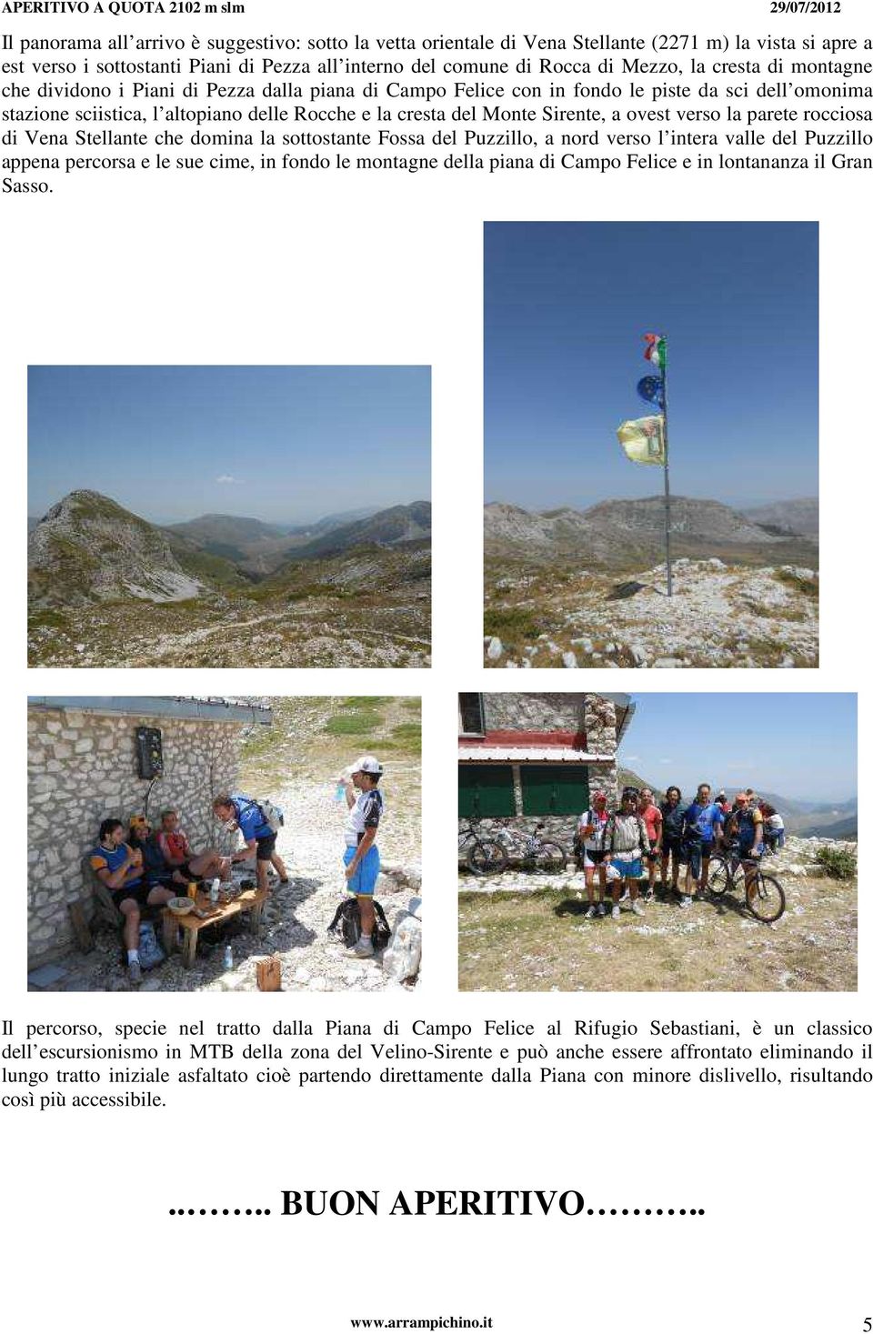 verso la parete rocciosa di Vena Stellante che domina la sottostante Fossa del Puzzillo, a nord verso l intera valle del Puzzillo appena percorsa e le sue cime, in fondo le montagne della piana di