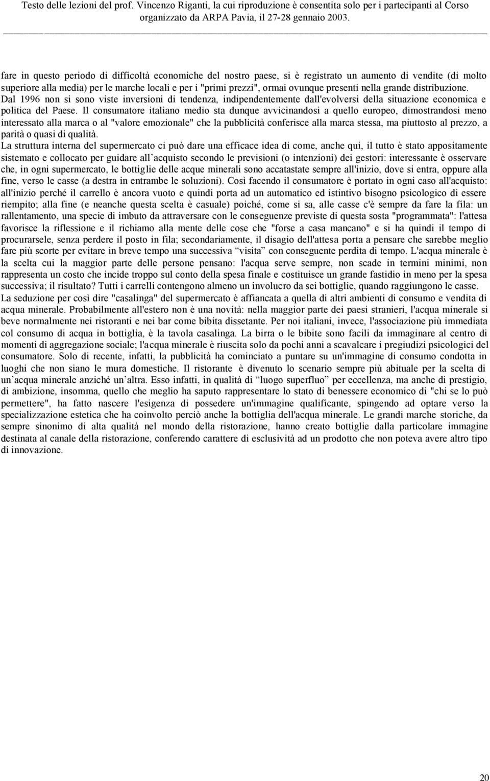 Il consumatore italiano medio sta dunque avvicinandosi a quello europeo, dimostrandosi meno interessato alla marca o al "valore emozionale" che la pubblicità conferisce alla marca stessa, ma