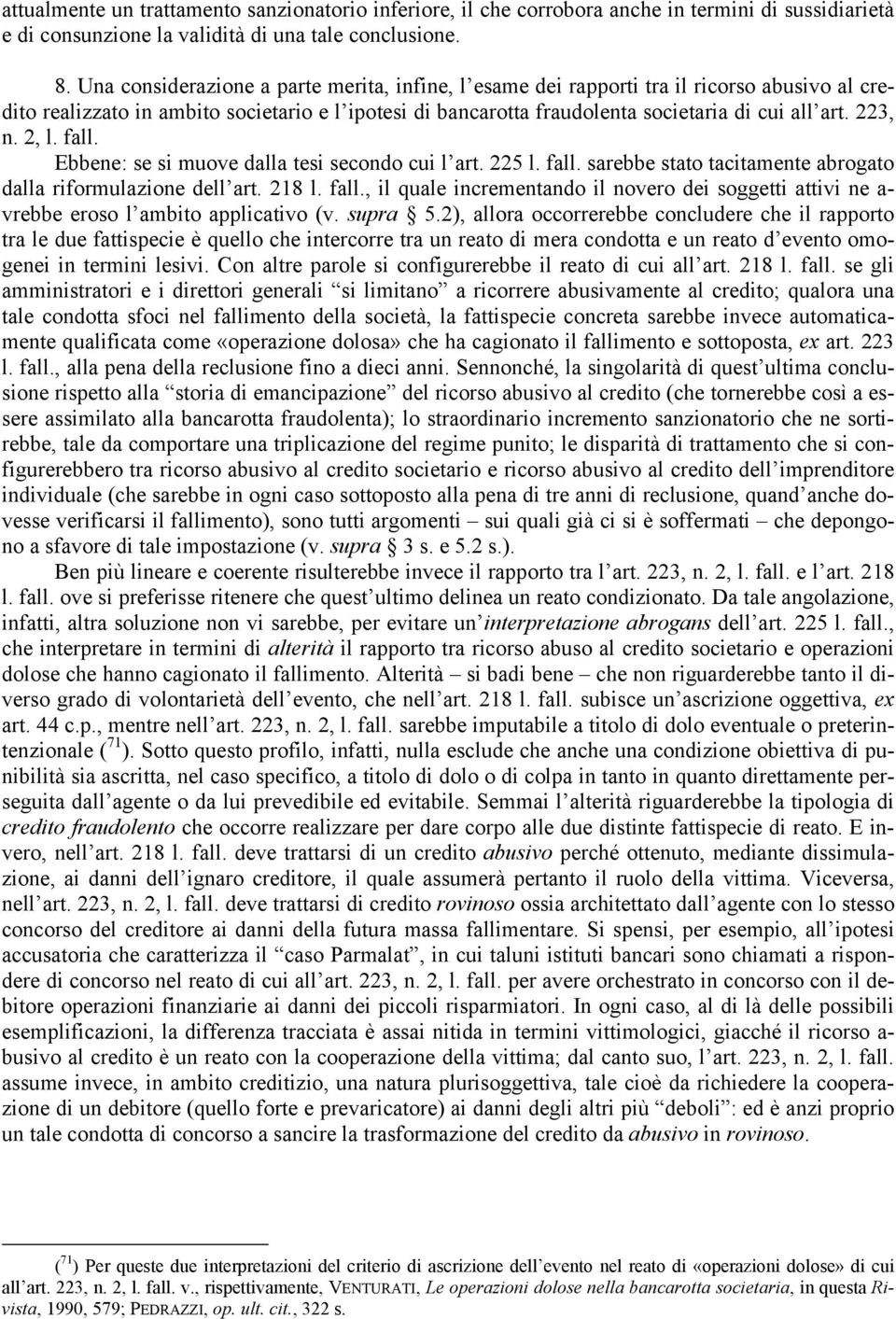 223, n. 2, l. fall. Ebbene: se si muove dalla tesi secondo cui l art. 225 l. fall. sarebbe stato tacitamente abrogato dalla riformulazione dell art. 218 l. fall., il quale incrementando il novero dei soggetti attivi ne a- vrebbe eroso l ambito applicativo (v.