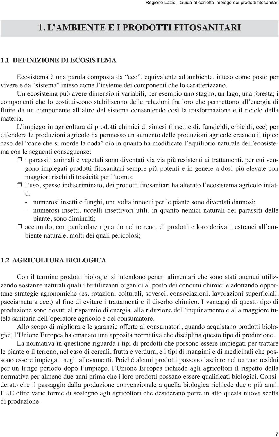 Un ecosistema può avere dimensioni variabili, per esempio uno stagno, un lago, una foresta; i componenti che lo costituiscono stabiliscono delle relazioni fra loro che permettono all energia di