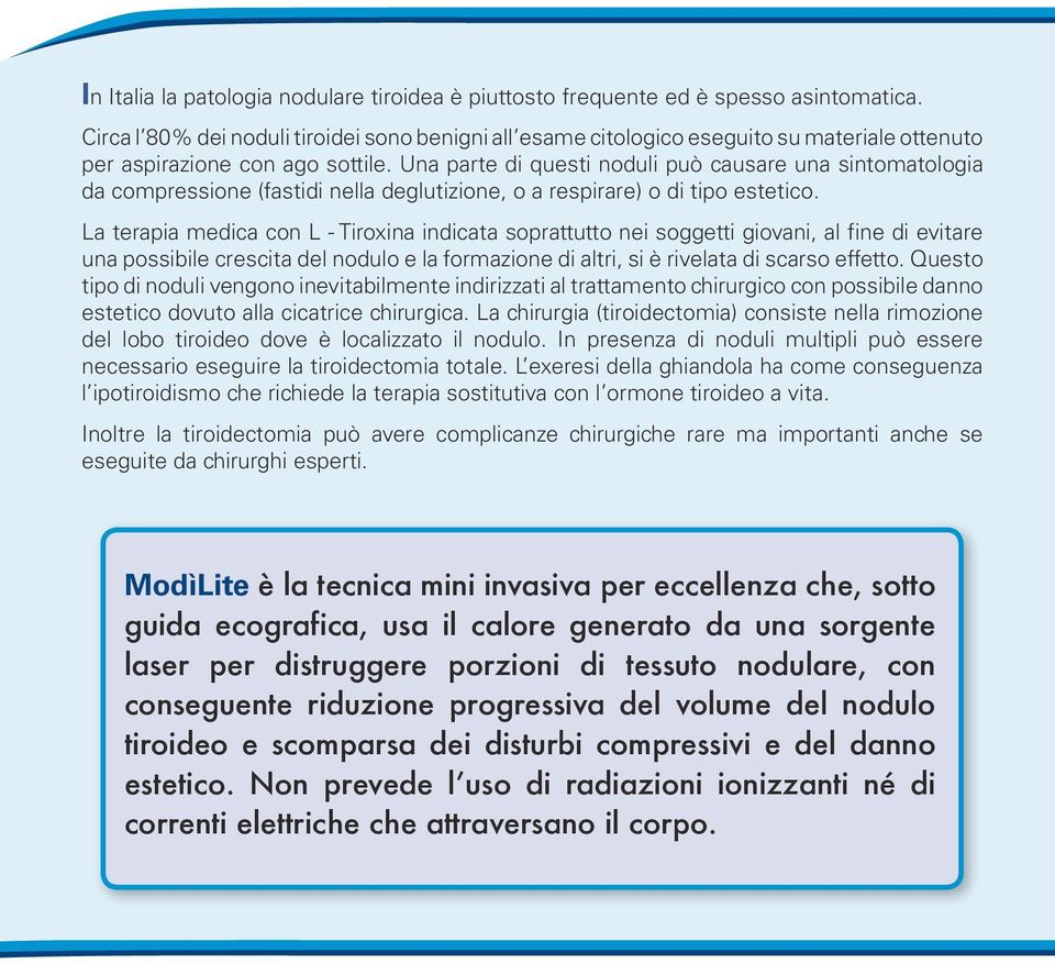 Una parte di questi noduli può causare una sintomatologia da compressione (fastidi nella deglutizione, o a respirare) o di tipo estetico.