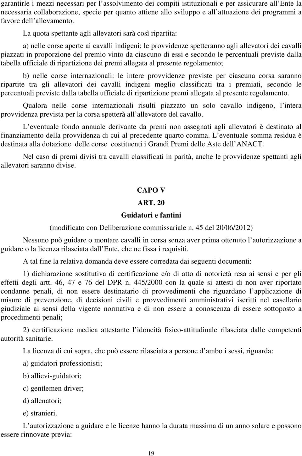 La quota spettante agli allevatori sarà così ripartita: a) nelle corse aperte ai cavalli indigeni: le provvidenze spetteranno agli allevatori dei cavalli piazzati in proporzione del premio vinto da