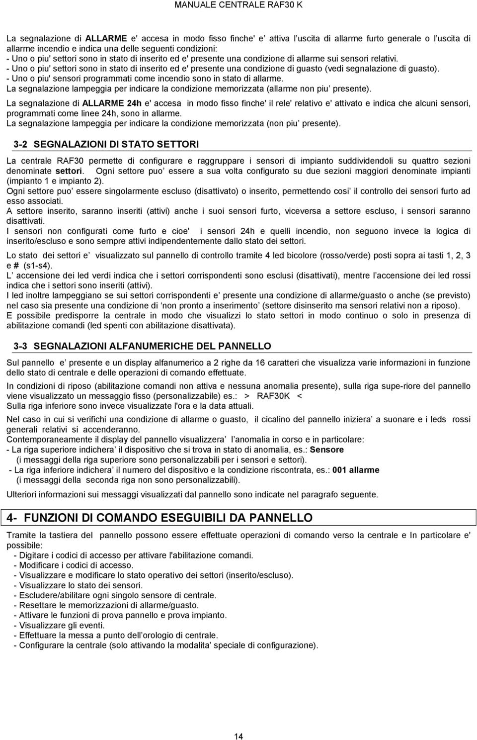 - Uno o piu' settori sono in stato di inserito ed e' presente una condizione di guasto (vedi segnalazione di guasto). - Uno o piu' sensori programmati come incendio sono in stato di allarme.