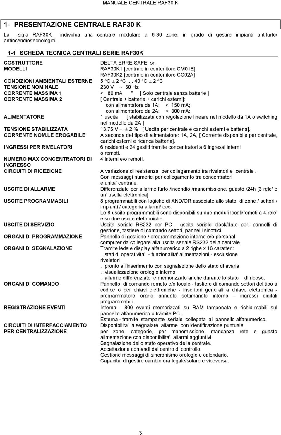 .. 0 C ± C TENSIONE NOMINALE 0 V ~ 0 Hz CORRENTE MASSIMA < 80 ma " [ Solo centrale senza batterie ] CORRENTE MASSIMA [ Centrale + batterie + carichi esterni]: con alimentatore da A: < 0 ma; con