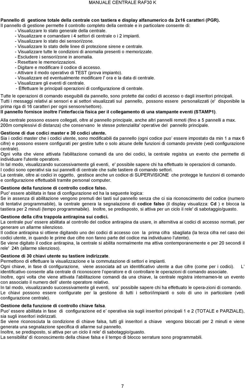 - Visualizzare e comandare i settori di centrale o i impianti. - Visualizzare lo stato dei sensori/zone. - Visualizzare lo stato delle linee di protezione sirene e centrale.