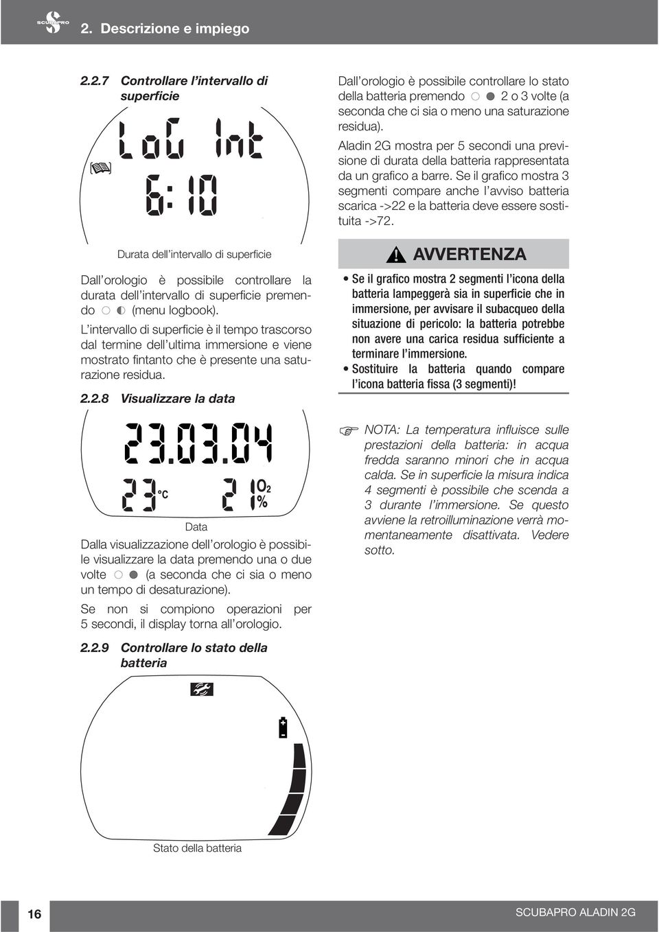 2.8 Visualizzare la data Data Dalla visualizzazione dell orologio è possibile visualizzare la data premendo una o due volte (a seconda che ci sia o meno un tempo di desaturazione).