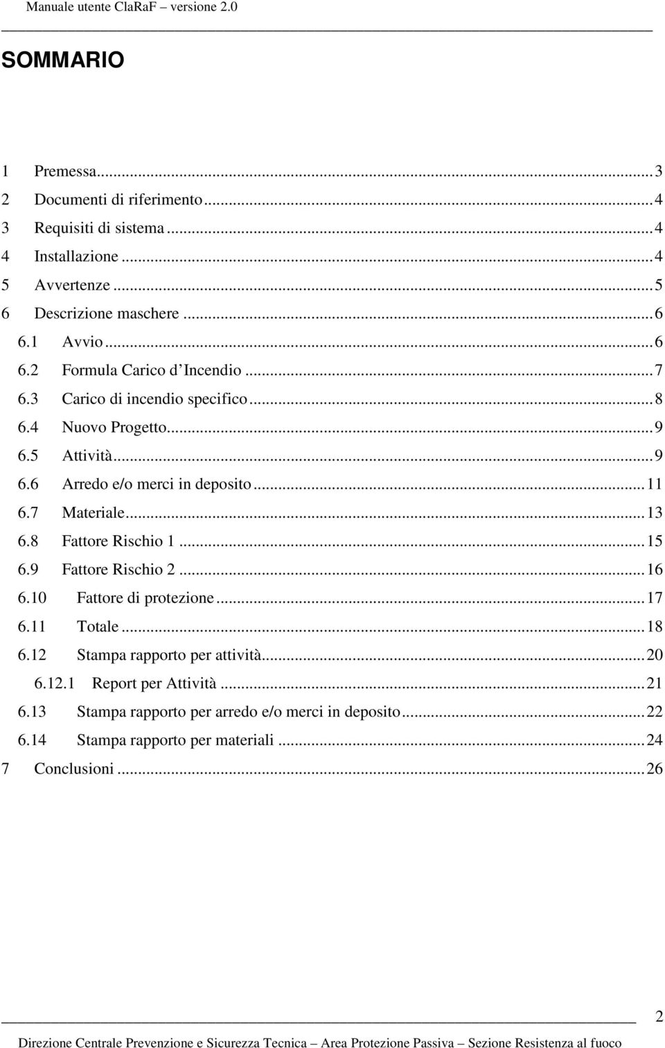 7 Materiale...13 6.8 Fattore Rischio 1...15 6.9 Fattore Rischio 2...16 6.10 Fattore di protezione...17 6.11 Totale...18 6.12 Stampa rapporto per attività.