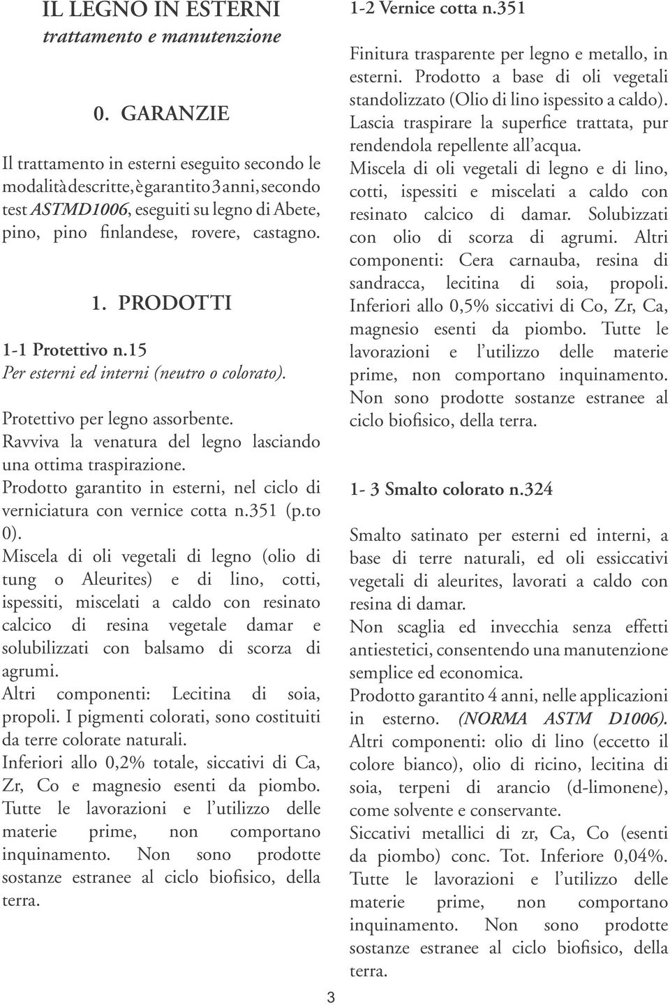 PRODOTTI 1-1 Protettivo n.15 Per esterni ed interni (neutro o colorato). Protettivo per legno assorbente. Ravviva la venatura del legno lasciando una ottima traspirazione.