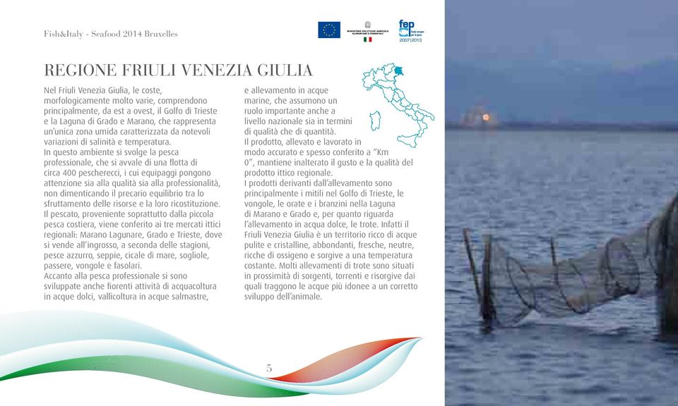 In questo ambiente si svolge la pesca professionale, che si avvale di una flotta di circa 400 pescherecci, i cui equipaggi pongono attenzione sia alla qualità sia alla professionalità, non