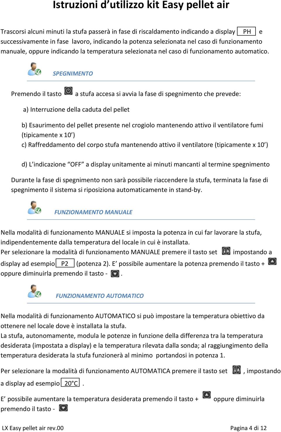 SPEGNIMENTO Premendo il tasto a stufa accesa si avvia la fase di spegnimento che prevede: a) Interruzione della caduta del pellet b) Esaurimento del pellet presente nel crogiolo mantenendo attivo il