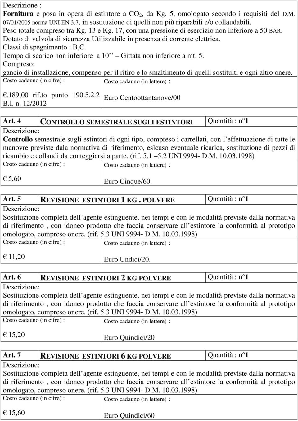 Dotato di valvola di sicurezza Utilizzabile in presenza di corrente elettrica. Classi di spegnimento : B,C. Tempo di scarico non inferiore a 10 Gittata non inferiore a mt. 5.