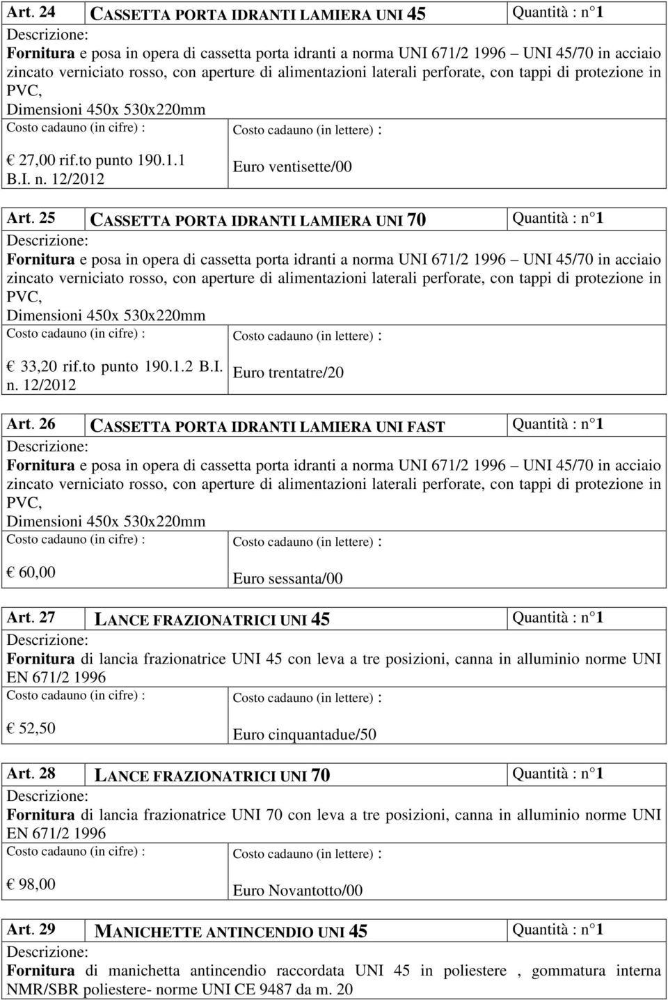 25 CASSETTA PORTA IDRANTI LAMIERA UNI 70 Fornitura e posa in opera di cassetta porta idranti a norma UNI 671/2 1996 UNI 45/70 in acciaio zincato verniciato rosso, con aperture di alimentazioni