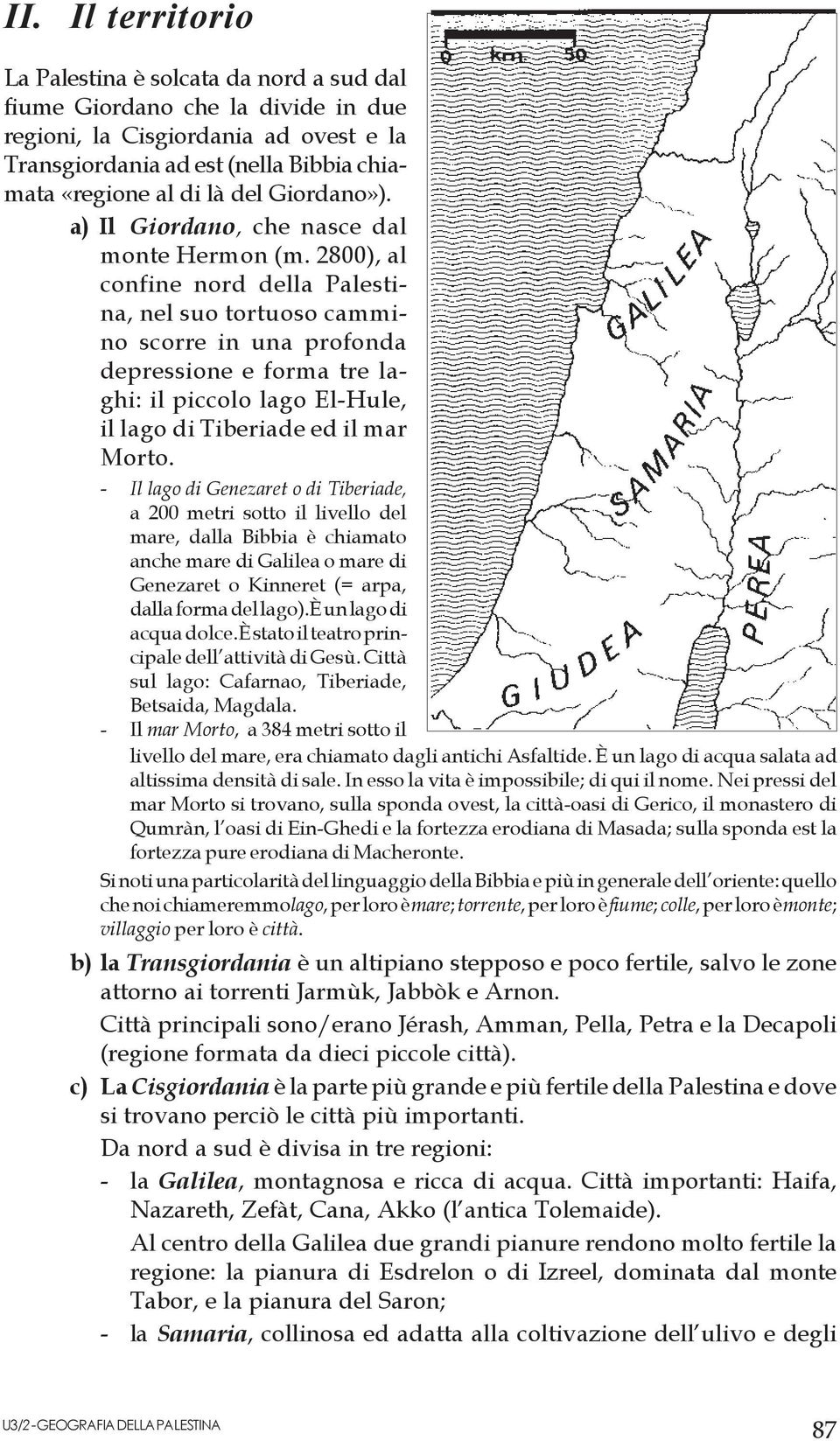 2800), al confine nord della Palestina, nel suo tortuoso cammino scorre in una profonda depressione e forma tre laghi: il piccolo lago El-Hule, il lago di Tiberiade ed il mar Morto.