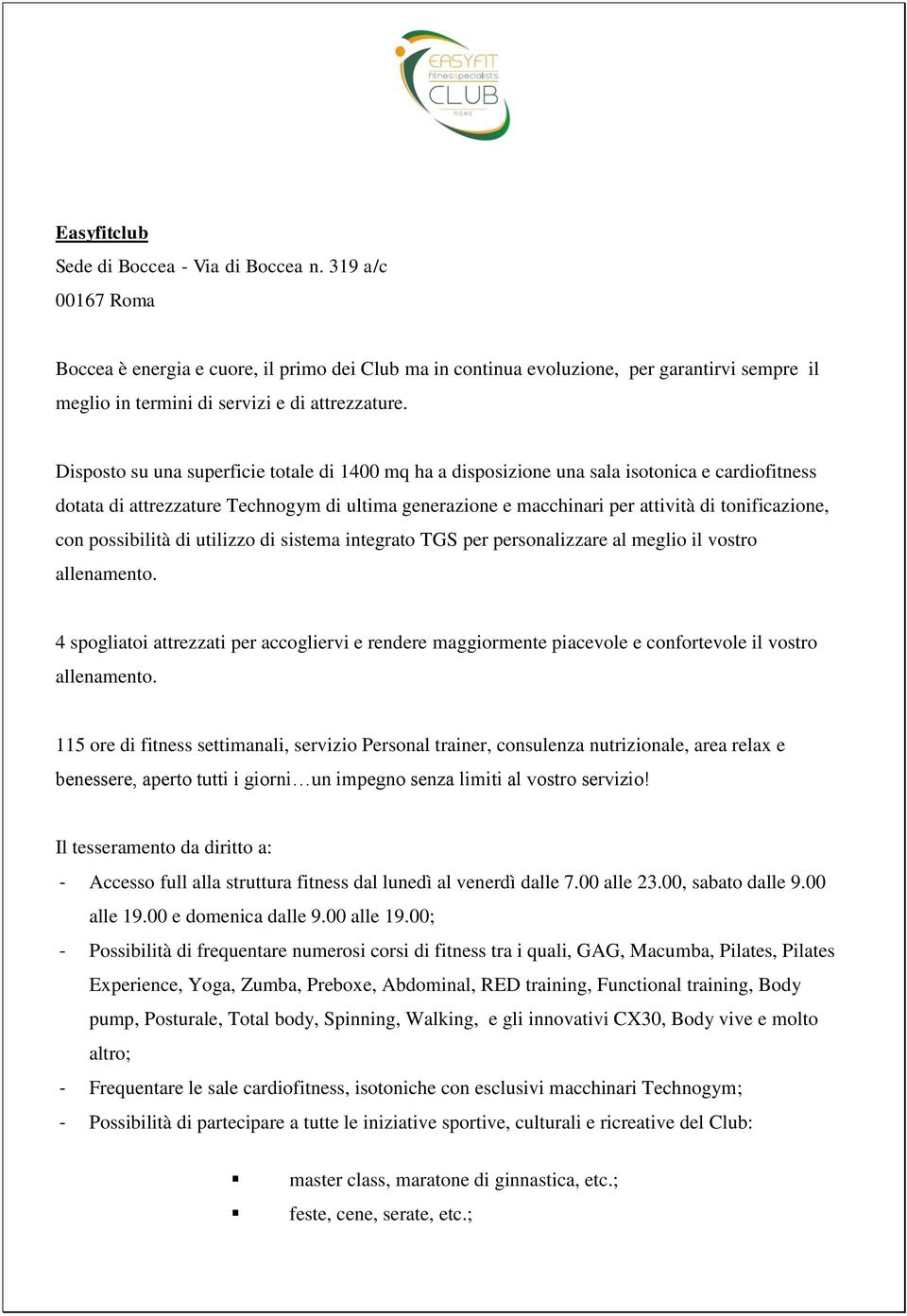 Disposto su una superficie totale di 1400 mq ha a disposizione una sala isotonica e cardiofitness dotata di attrezzature Technogym di ultima generazione e macchinari per attività di tonificazione,