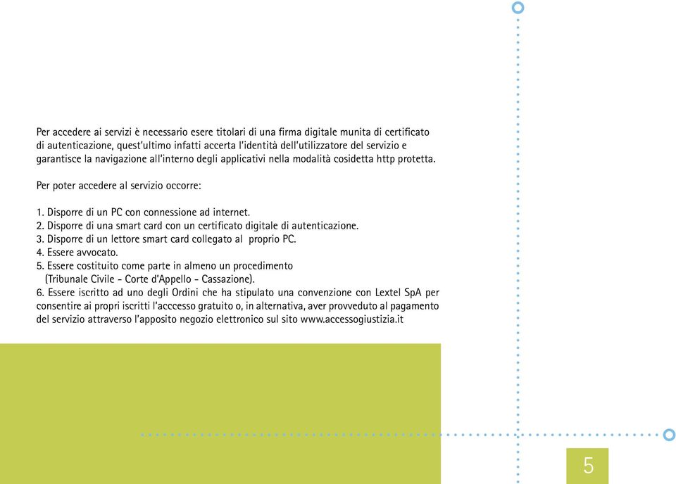 Disporre di una smart card con un certificato digitale di autenticazione. 3. Disporre di un lettore smart card collegato al proprio PC. 4. Essere avvocato. 5.