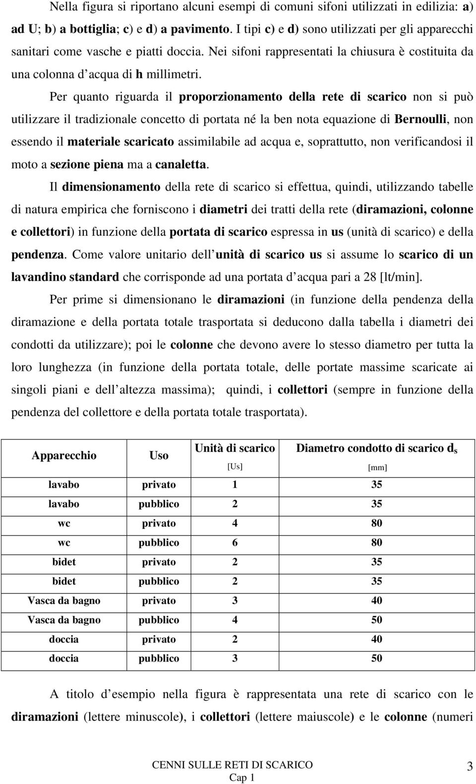 Per quanto riguarda il proporzionamento della rete di scarico non si può utilizzare il tradizionale concetto di portata né la ben nota equazione di Bernoulli, non essendo il materiale scaricato