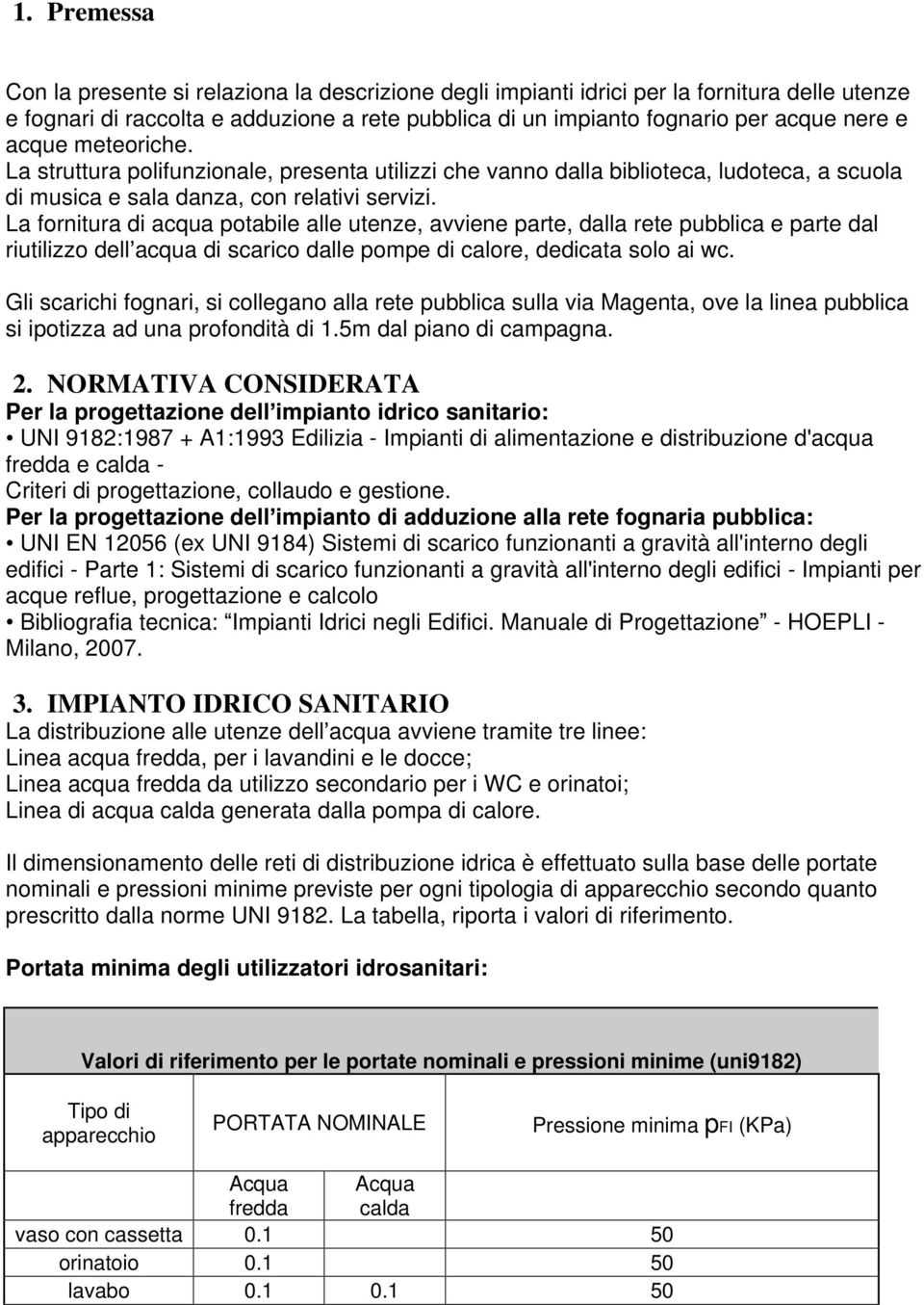 La fornitura di acqua potabile alle utenze, avviene parte, dalla rete pubblica e parte dal riutilizzo dell acqua di scarico dalle pompe di calore, dedicata solo ai wc.